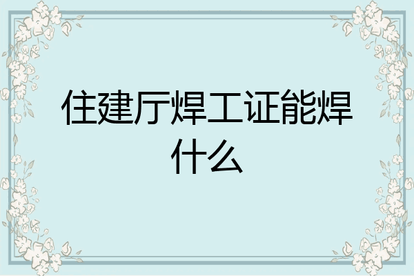 住建厅焊工证能焊什么