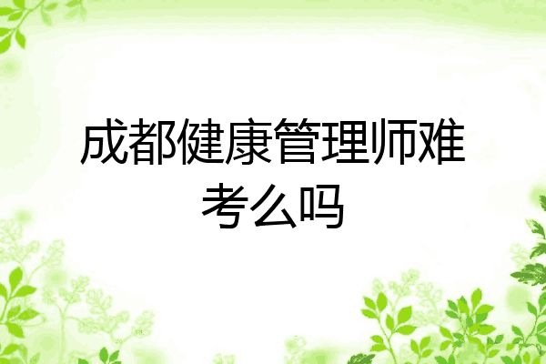 成都健康管理师难考么吗