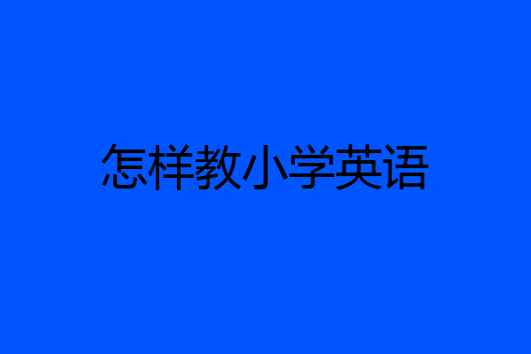 怎样教小学英语