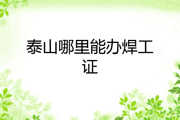 泰山哪里能办焊工证
