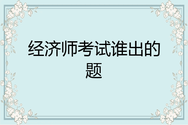 经济师考试谁出的题