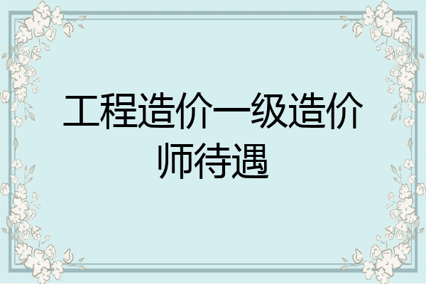工程造价一级造价师待遇
