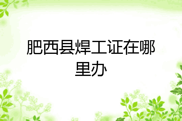 肥西县焊工证在哪里办