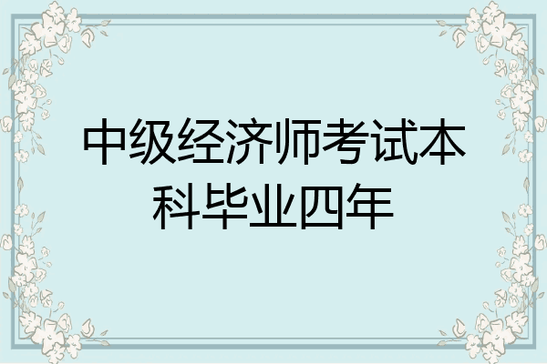 中级经济师考试本科毕业四年