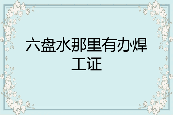 六盘水那里有办焊工证