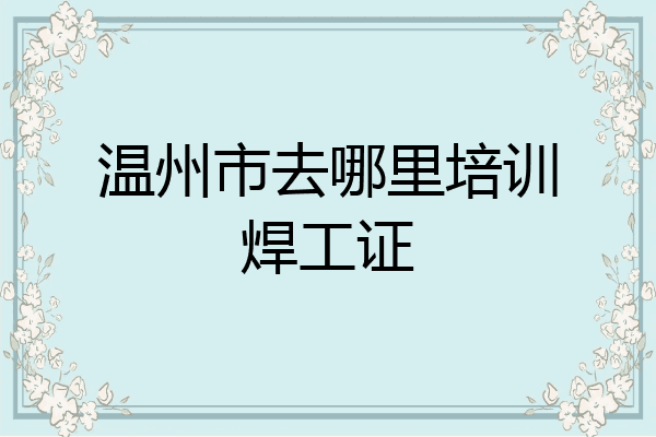 温州市去哪里培训焊工证