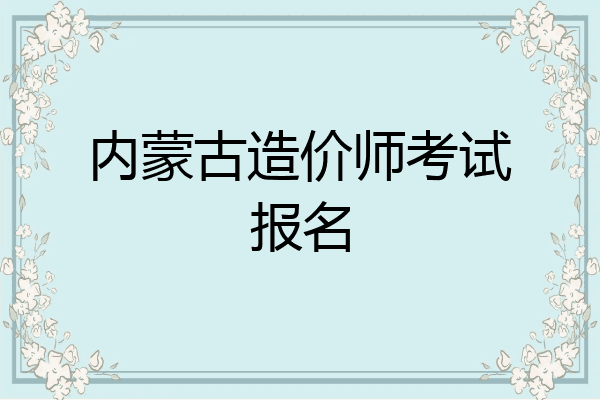 内蒙古造价师考试报名