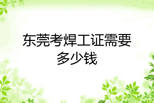 东莞考焊工证需要多少钱