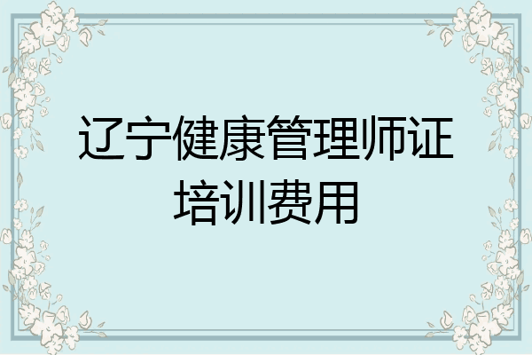 辽宁健康管理师证培训费用