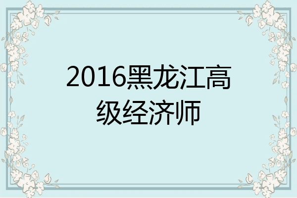 2016黑龙江高级经济师