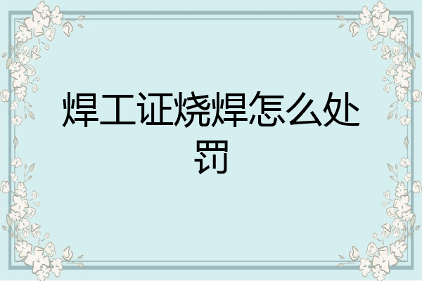 焊工证烧焊怎么处罚
