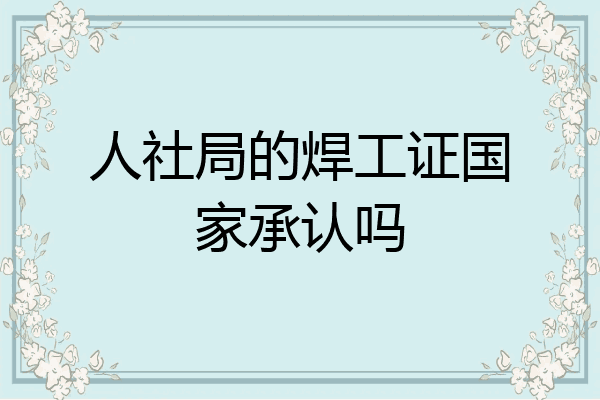 人社局的焊工证国家承认吗