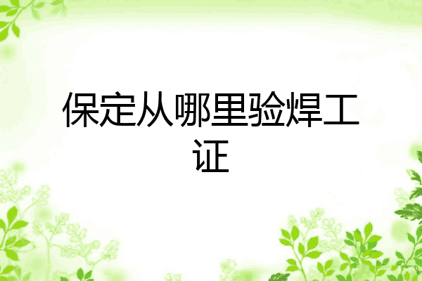 保定从哪里验焊工证