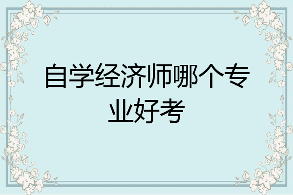 自学经济师哪个专业好考