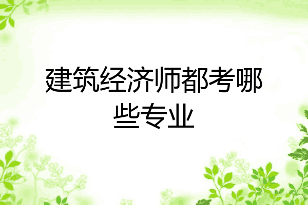 建筑经济师都考哪些专业