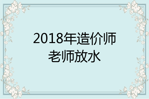2018年造价师老师放水