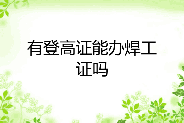 有登高证能办焊工证吗