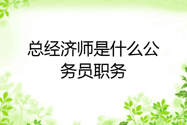 总经济师是什么公务员职务