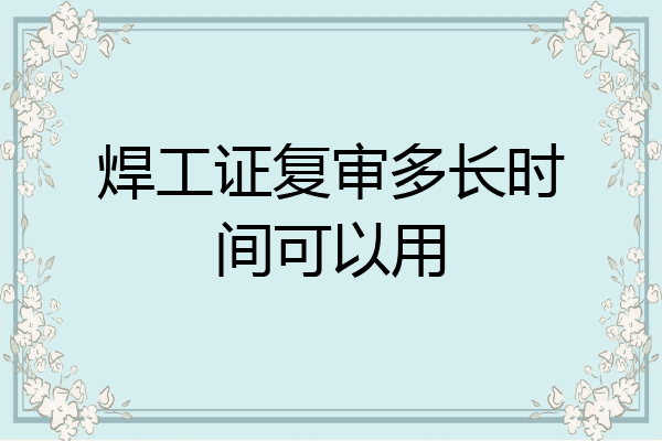 焊工证复审多长时间可以用