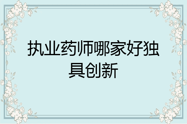 执业药师哪家好独具创新