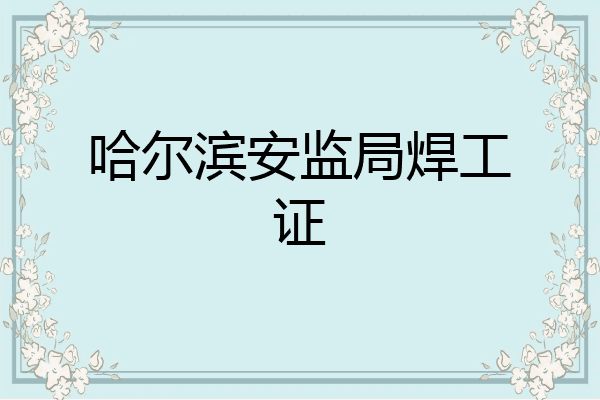 哈尔滨安监局焊工证