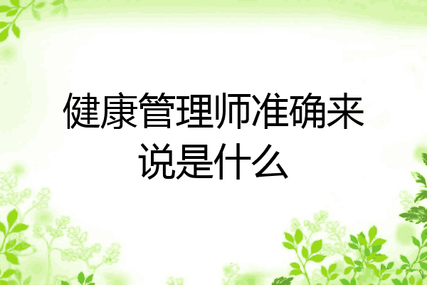 健康管理师准确来说是什么