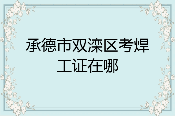 承德市双滦区考焊工证在哪