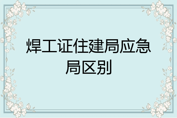 焊工证住建局应急局区别