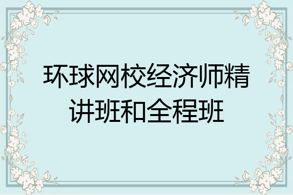 环球网校经济师精讲班和全程班