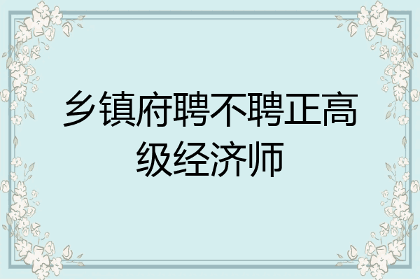 乡镇府聘不聘正高级经济师