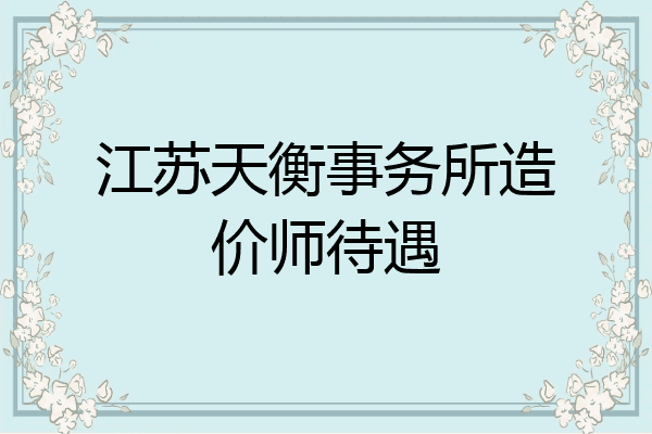 江苏天衡事务所造价师待遇