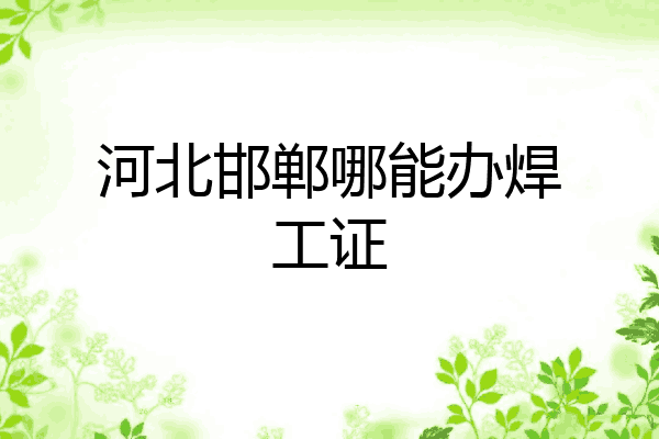 河北邯郸哪能办焊工证