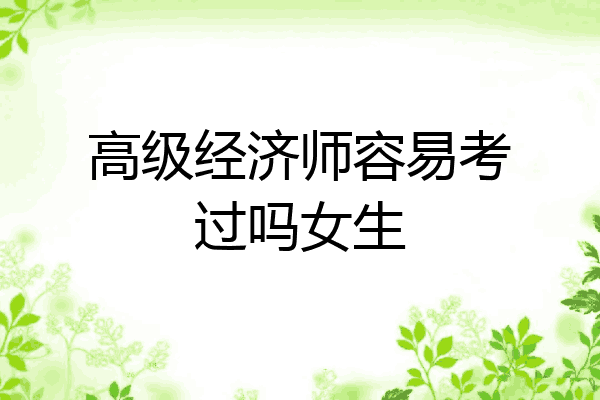高级经济师容易考过吗女生