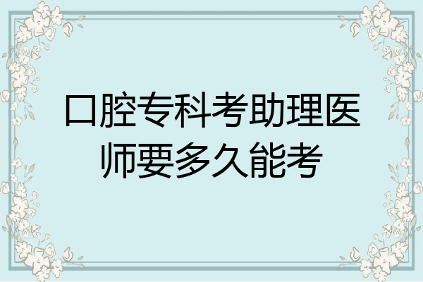 口腔专科考助理医师要多久能考