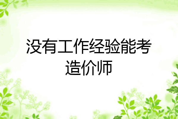 没有工作经验能考造价师