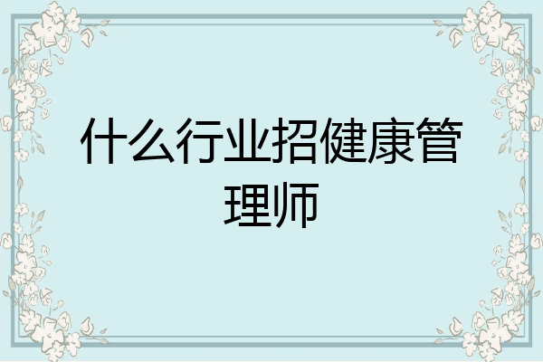 什么行业招健康管理师