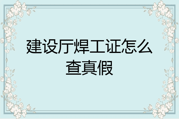 建设厅焊工证怎么查真假