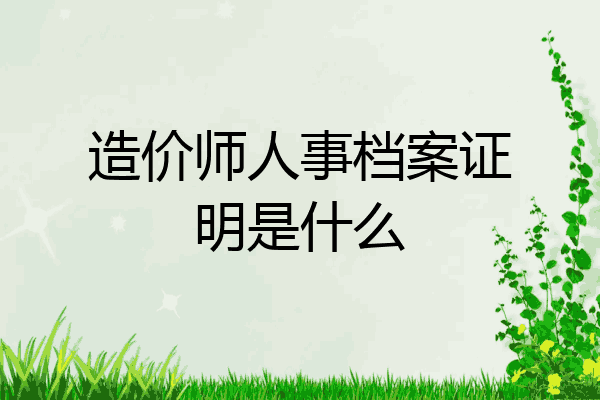 造价师人事档案证明是什么