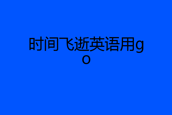 时间飞逝英语用go