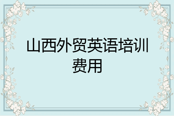 山西外贸英语培训费用