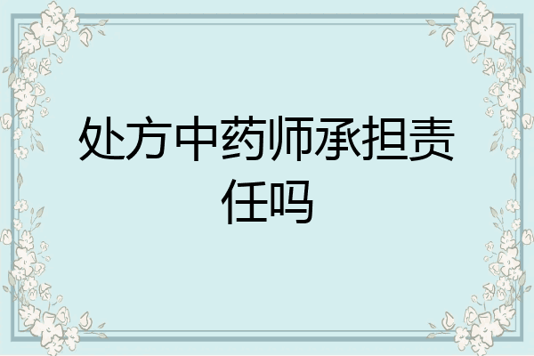 处方中药师承担责任吗