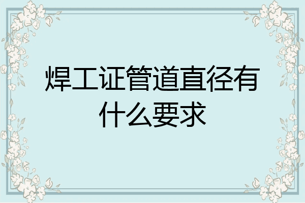 焊工证管道直径有什么要求