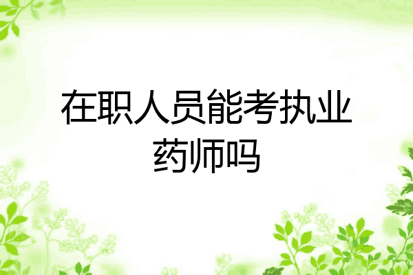 在职人员能考执业药师吗