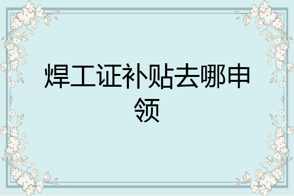 焊工证补贴去哪申领