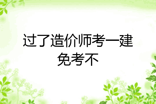 过了造价师考一建免考不