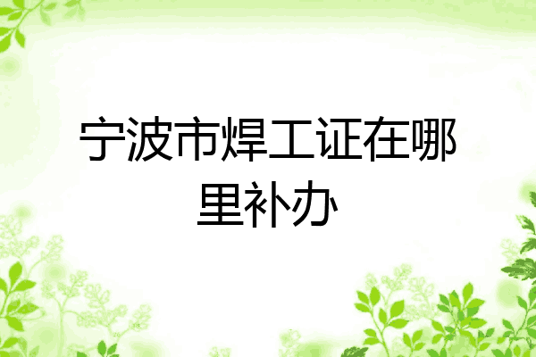 宁波市焊工证在哪里补办