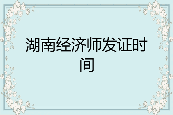 湖南经济师发证时间