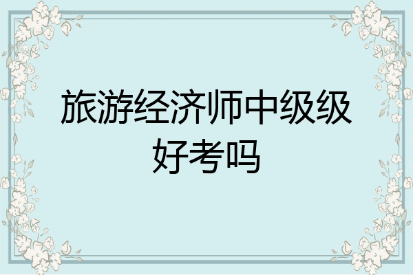 旅游经济师中级级好考吗