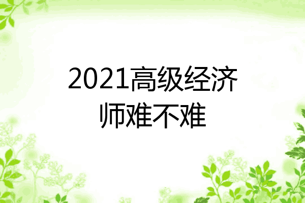 2021高级经济师难不难