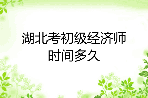 湖北考初级经济师时间多久